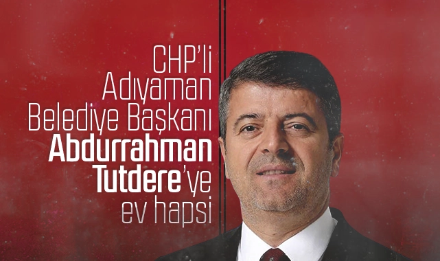 CHP’li Başkan Abdurrahman Tutdere’ye ev hapsi kararı