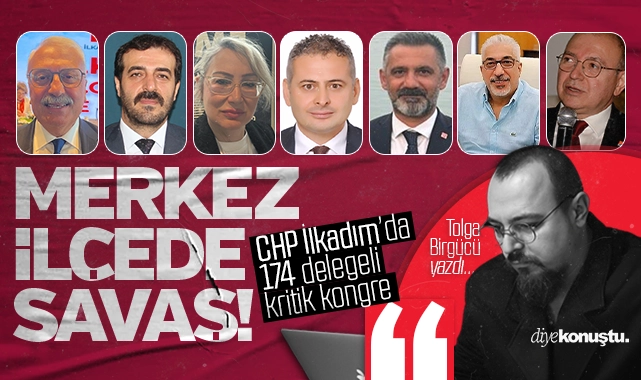 Tolga Birgücü yazdı: CHP’de merkez ilçe savaşı! 174 delegeli kritik kongre ve kritik isimler…