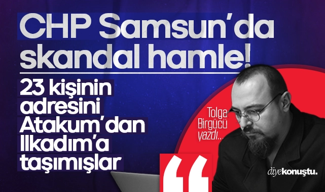 Tolga Birgücü yazdı: CHP İlkadım’da seçim öncesi skandal hamle: 23 kişinin adresini Atakum’dan İlkadım’a taşımışlar