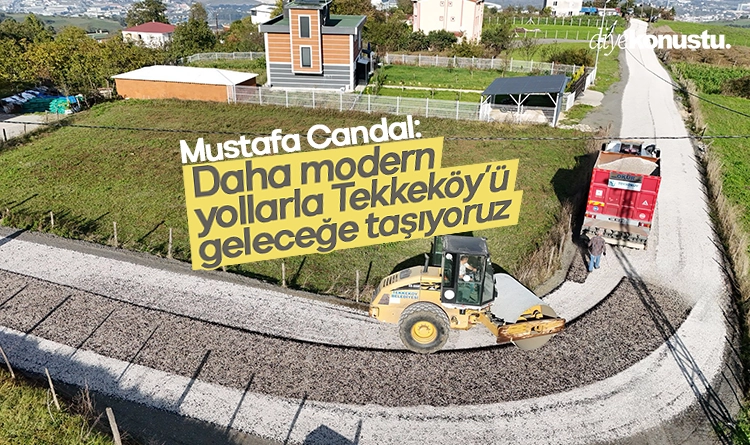Mustafa Candal: Daha modern yollarla Tekkeköy’ü geleceğe taşıyoruz