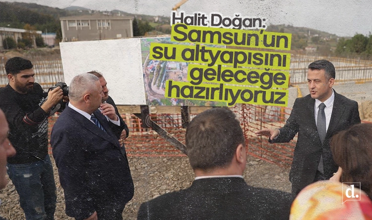 Halit Doğan: Samsun’un su altyapısını geleceğe hazırlıyoruz
