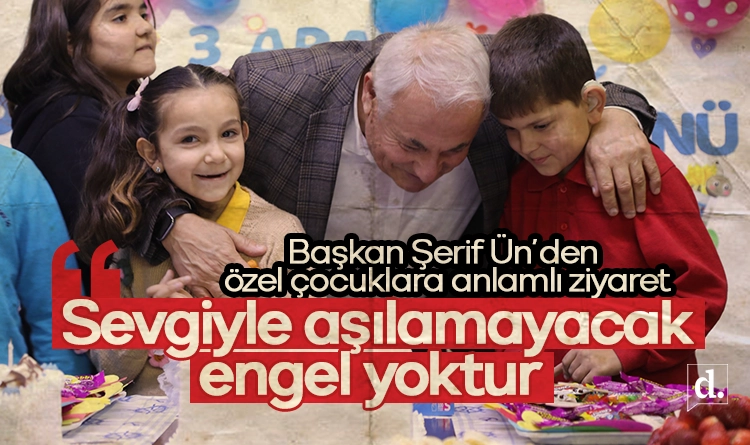 Başkan Şerif Ün’den özel çocuklara anlamlı ziyaret: Her zaman yanlarındayız
