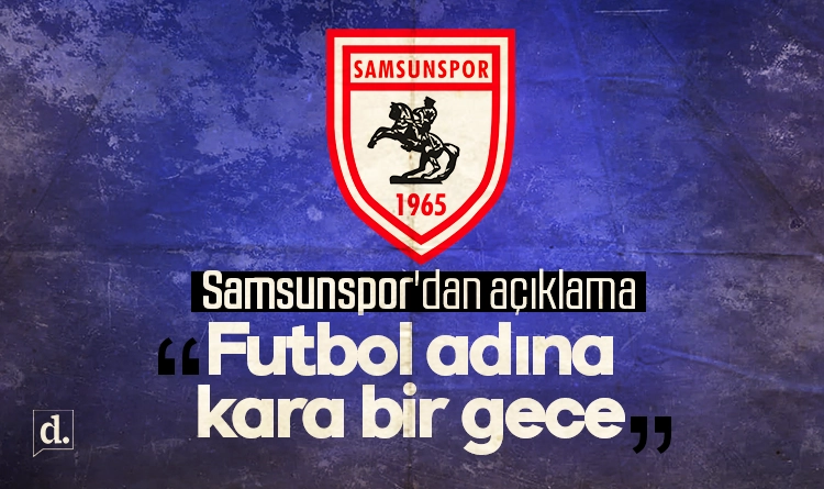 Samsunspor’dan açıklama: Futbol adına kara bir gece