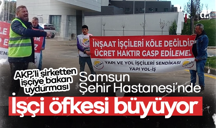 AKP’li şirketten bakan uydurması! Samsun Şehir Hastanesi’nde işçi öfkesi büyüyor