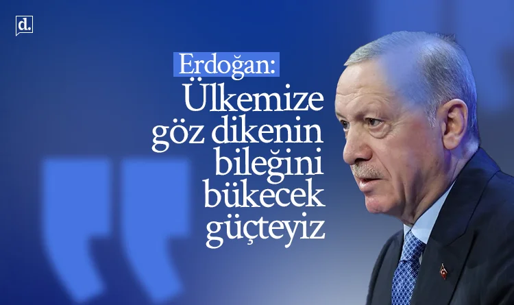 Erdoğan: Ülkemize göz dikenin bileğini bükecek güçteyiz