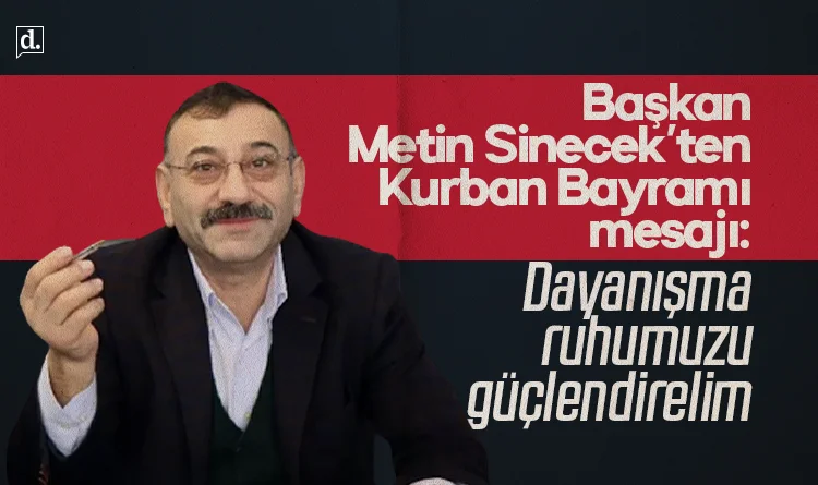 Başkan Metin Sinecek’ten Kurban Bayramı mesajı: Dayanışma ruhumuzu güçlendirelim