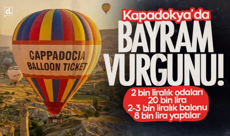 Kapadokya’da bayram vurgunu: 2 bin liralık odalar 20 bin, 2-3 bin liralık balonlar 8 bin lira oldu