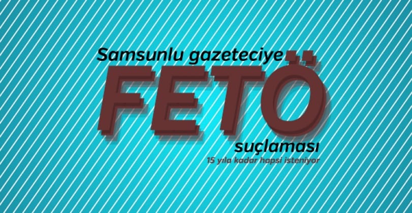 Samsunlu gazetecinin 15 yıla kadar hapsi isteniyor