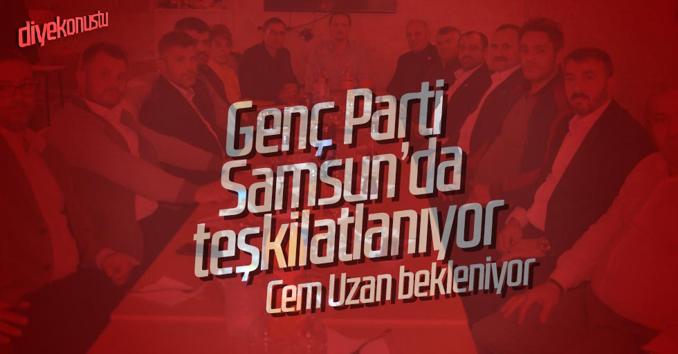 Genç Parti Samsun’da teşkilatlandı, Cem Uzan bekleniyor