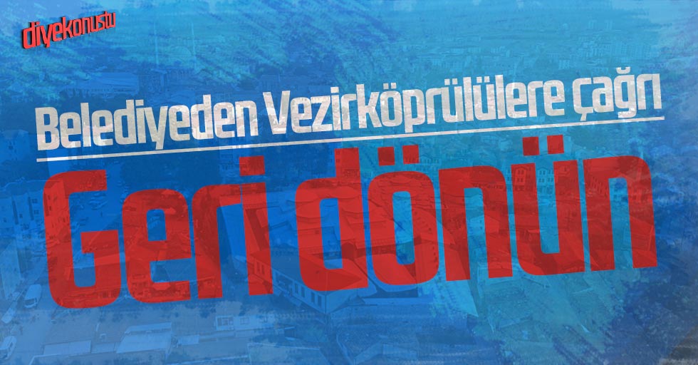 Vezirköprülülere çağrı: Geri dönün