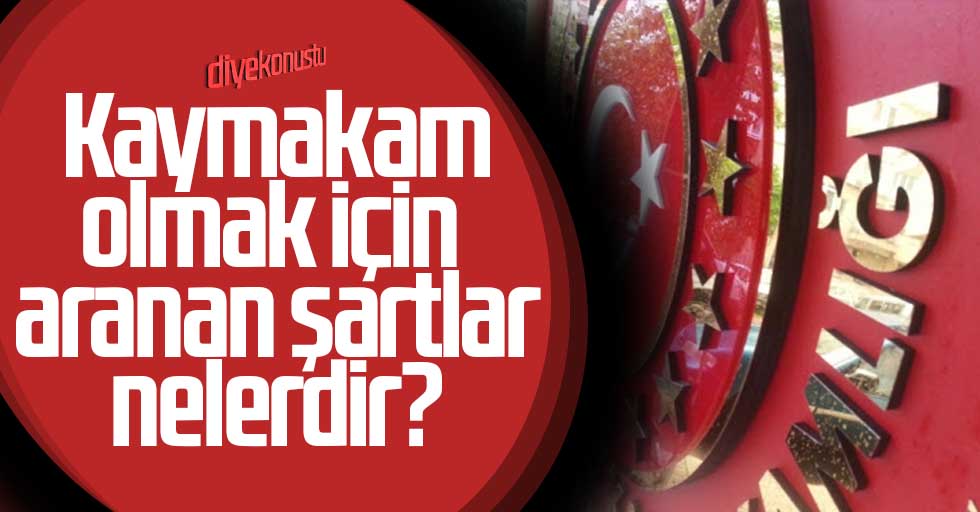 Kaymakam nasıl olunur? Kaymakam olmanın şartları nelerdir?