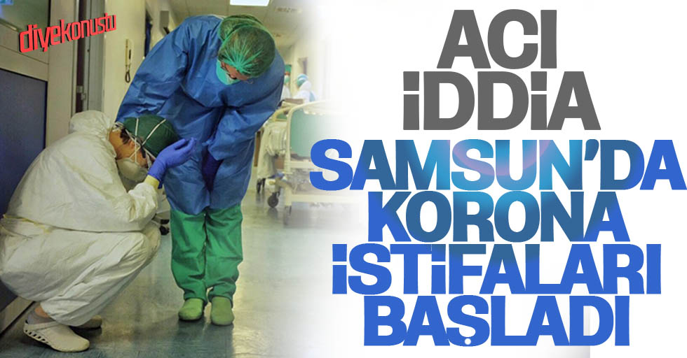 Samsun için acı iddia: Sağlık çalışanları istifa ediyor!