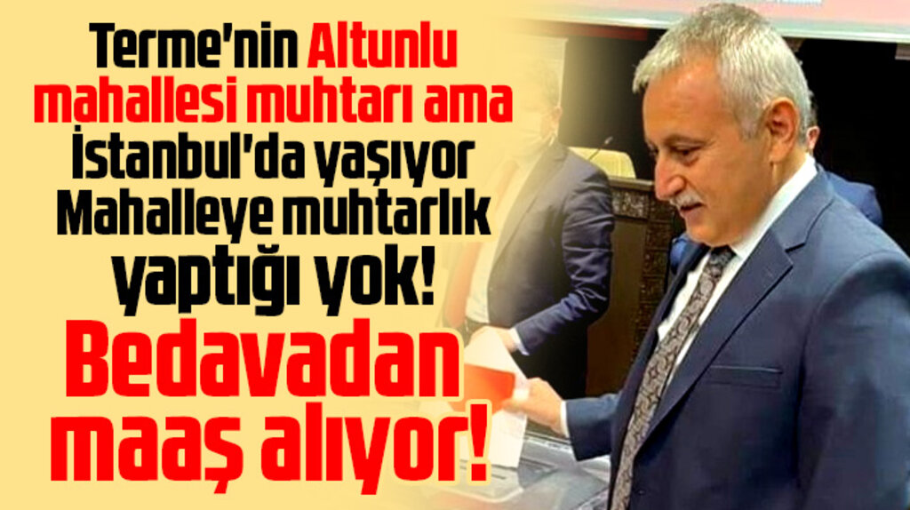 İstanbul'da yaşayan Samsunlu muhtara bedava maaş 1 Istanbulda yasayan Samsunlu muhtara bedava maas