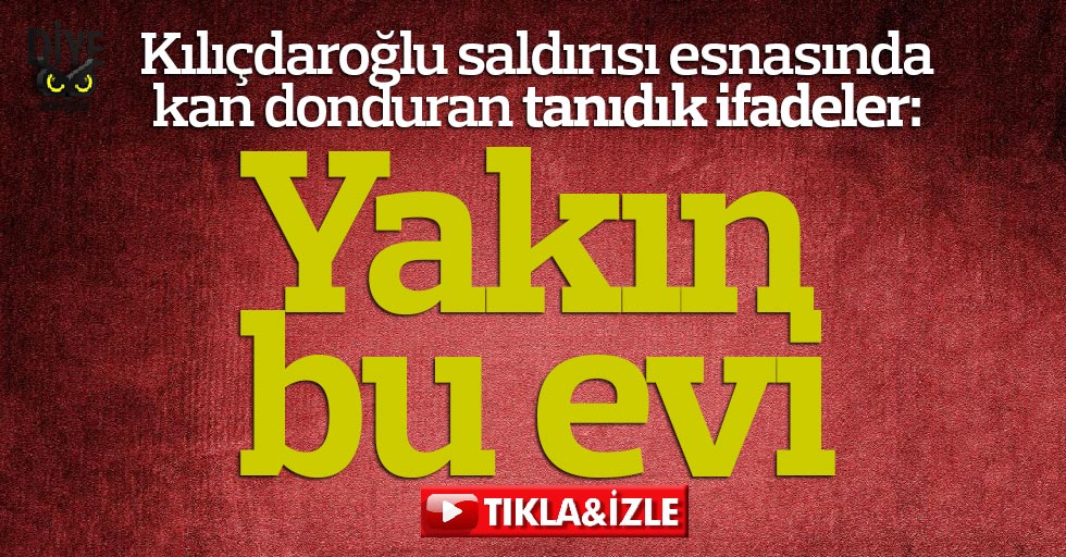 Kilicdaroglu Saldirisinda Kan Donduran Ifadeler Yakin Bu Evi Jpg