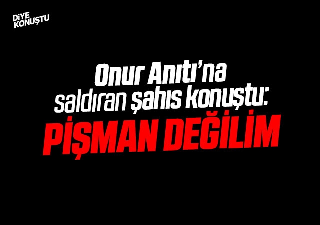Onur Anitini Yikmak Isteyen Sahis Pisman Degilim Dedi Jpg