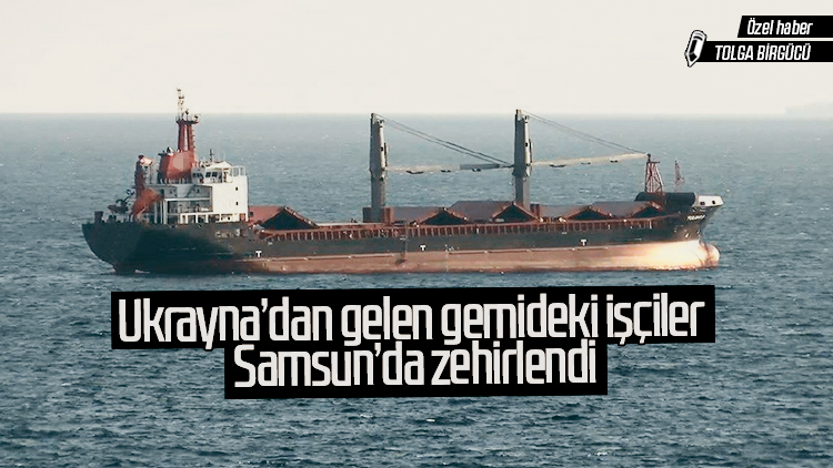 Ukrayna'dan Samsun'a gelen gemideki işçiler zehirlendi