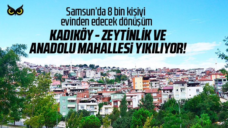 Samsun’da 8 bin kişiyi evinden edecek dönüşüme onay: Kadıköy, Zeytinlik ve Anadolu Mahallesi’nde başlıyor