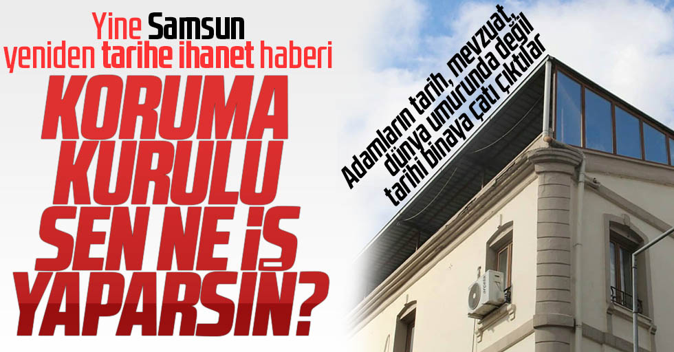 Samsun’da tarih düşmanlığı: Koruma kurulu uyuyor mu?