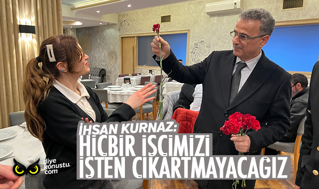 Kurnaz: Hiçbir işçimizi işten çıkarmayacağız