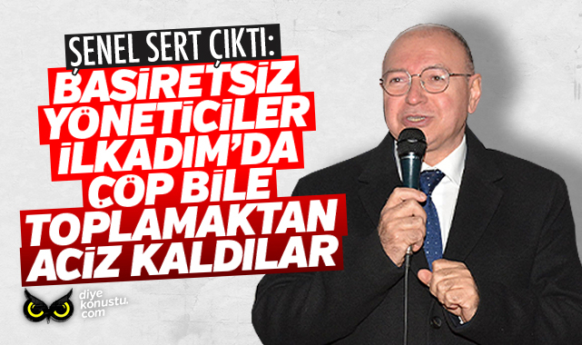 Şenel'den sert çıkış: Basiretsiz yönetimler çöp toplamaktan bile aciz kaldılar