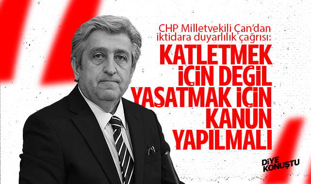 CHP'li Çan'dan duyarlılık çağrısı: Katletmek için değil, yaşatmak için kanun yapılmalı