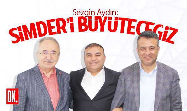 Sezgin Aydın'dan büyüme mesajı: SİMDER'i el birliği ve güç birliğiyle büyüteceğiz