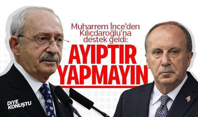 İnce'den Kılıçdaroğlu'na destek: Ayıptır yapmayın