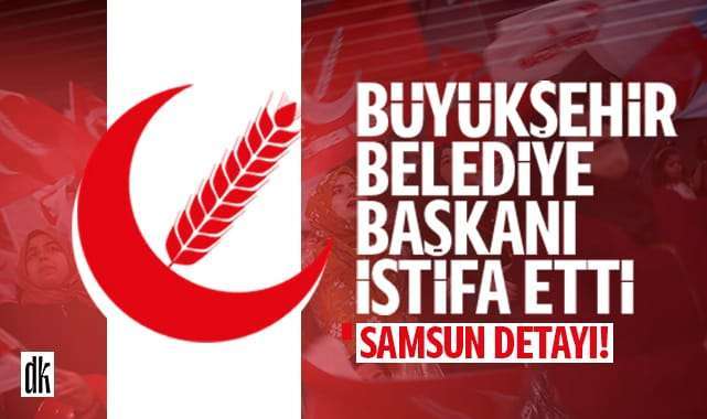 Yeniden Refah’ta kan kaybı sürüyor… Samsun detayı… Büyükşehir Belediye Başkanı istifa etti…