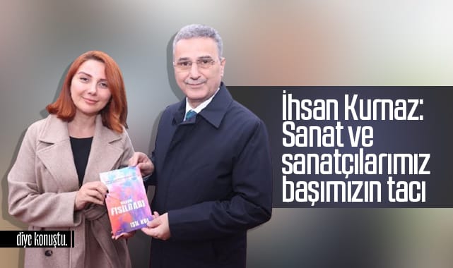 İhsan Kurnaz: Sanat ve sanatçılarımız başımızın tacı