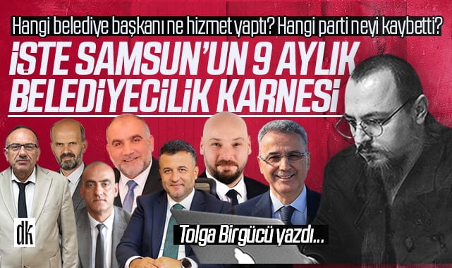 Tolga Birgücü yazdı: Samsun’un 9 aylık siyaset karnesi! Hangi belediye başkanı ne hizmet yaptı? Hangi parti neyi kaybetti?