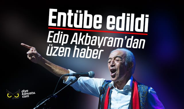 Edip Akbayram’dan üzen haber: Entübe edildi