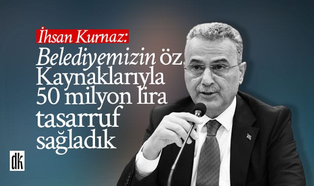 İhsan Kurnaz: Öz kaynaklarımızla 50 milyon TL’lik tasarruf sağladık