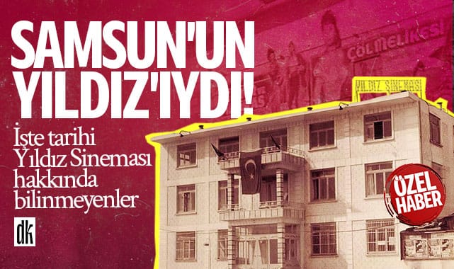 Samsun’un Yıldız’ıydı! İşte tarihi Yıldız Sineması hakkında bilinmeyenler