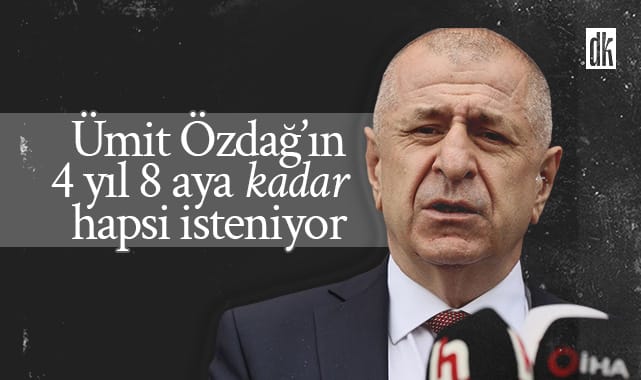 Ümit Özdağ’ın 4 yıl 8 aya kadar hapsi isteniyor