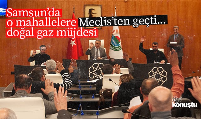 Meclis’ten geçti… Samsun’da o mahallelere doğal gaz müjdesi