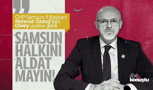 CHP İl Başkanı Özdağ'dan Chery uyarısı: Samsun halkını aldatmayın!