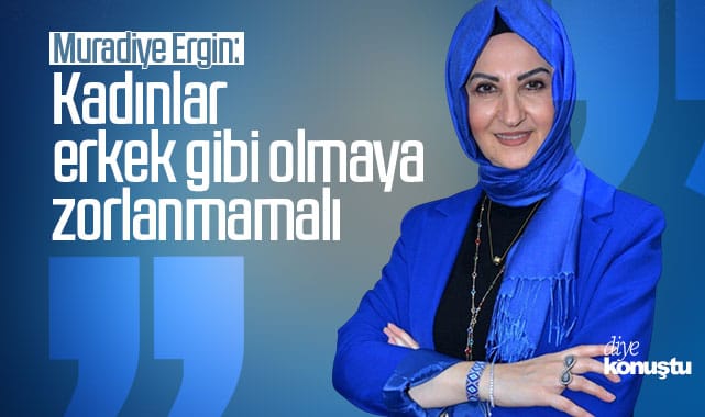 Muradiye Ergin: Kadınlar erkek gibi olmaya zorlanmamalı