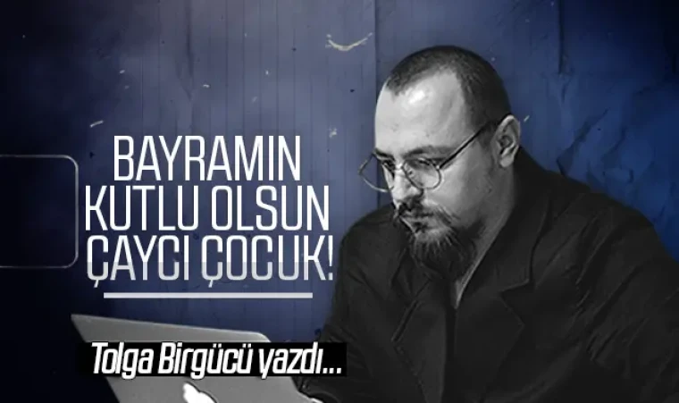 Tolga Birgücü yazdı: Bayramın kutlu olsun çaycı çocuk!