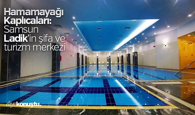 Hamamayağı Kaplıcaları: Samsun Ladik’in şifa ve turizm merkezi