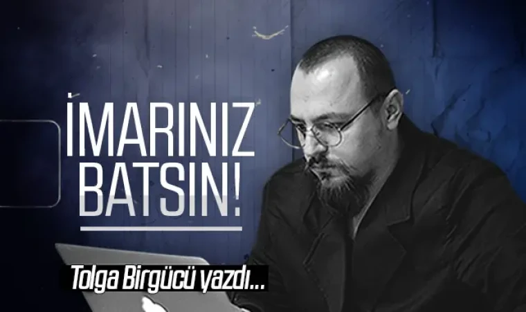 Tolga Birgücü yazdı: İmarınız batsın!