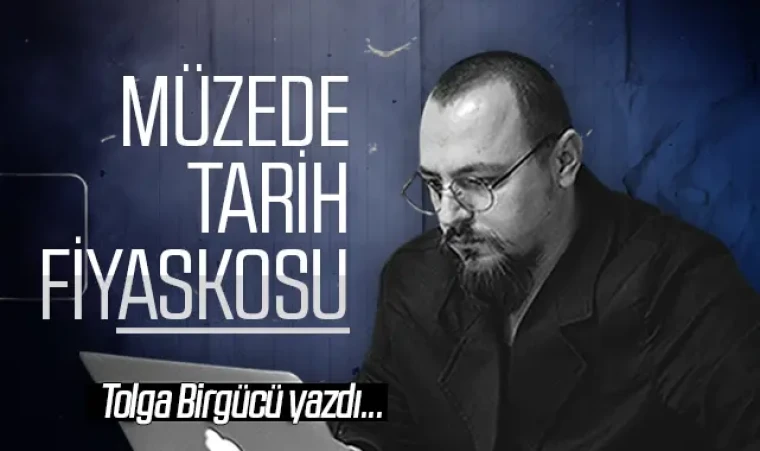 Tolga Birgücü yazdı: Müzede tarih fiyaskosu