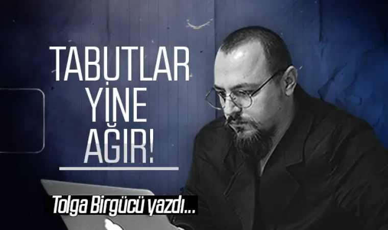 Tolga Birgücü yazdı: Tabutlar yine ağır!