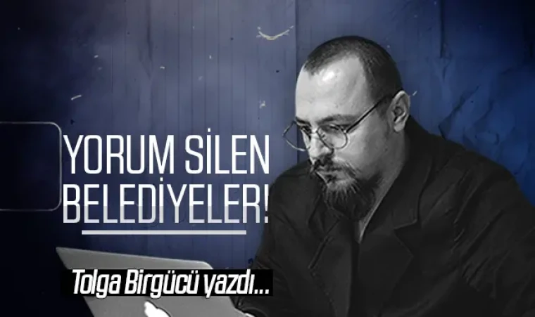 Tolga Birgücü yazdı: Yorum silen belediyeler!
