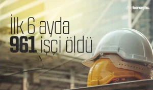 2025’in ilk altı ayında 961 işçi öldü