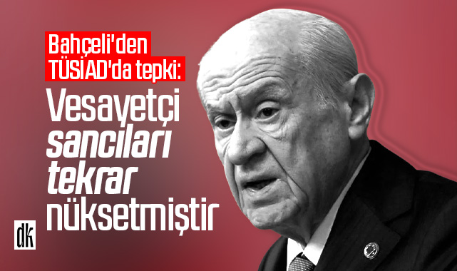 Bahçeli’den TÜSİAD’da tepki: Vesayetçi sancıları tekrar nüksetmiştir