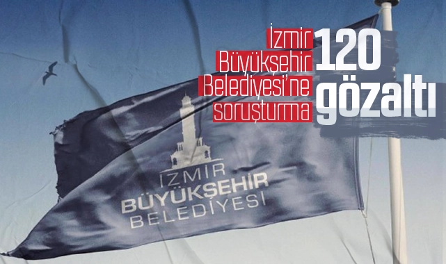 İzmir Büyükşehir Belediyesi’ne soruşturma: 120 gözaltı