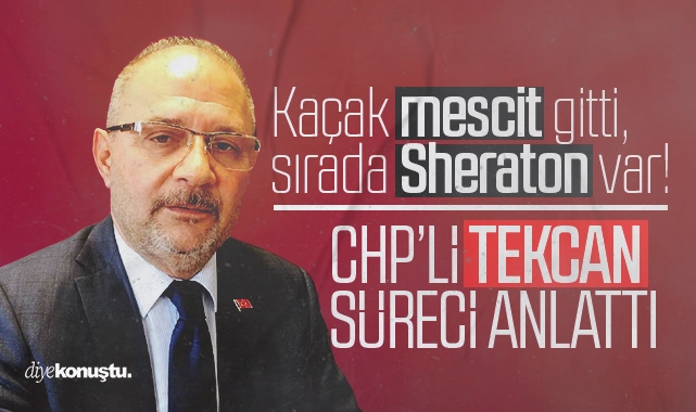 Kaçak mescit gitti, sırada Sheraton var! CHP’li Tekcan süreci anlattı