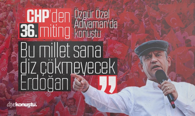 Özgür Özel, Adıyaman’da konuştu: Bu millet sana diz çökmez Erdoğan