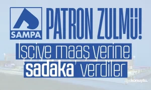 Samsun’da patron zulmü! SAMPA’dan işçiye sadaka gibi ödeme