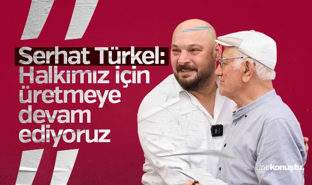Serhat Türkel: Halkımız için çalışmaya ve üretmeye devam edeceğiz